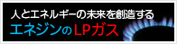 とエネルギーの未来を創造する エネジンのLPガス