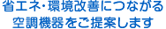 省エネ・環境改善につながる空調機器をご提案します。