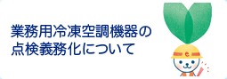 業務用冷凍空調機器の点検義務化について